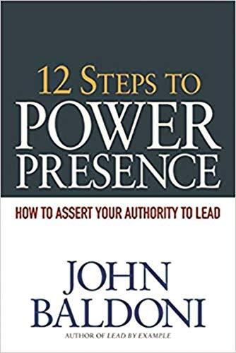 12 Steps to Power Presence: How to Assert Your Authority to Lead