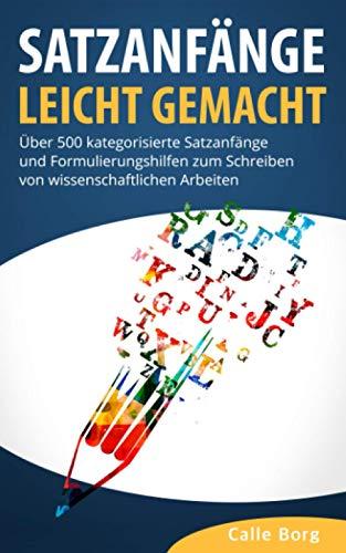 SATZANFÄNGE LEICHT GEMACHT: Über 500 kategorisierte Satzanfänge und Formulierungshilfen zum Schreiben von wissenschaftlichen Arbeiten