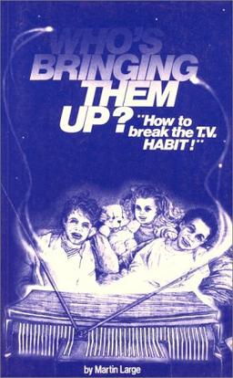 Who's Bringing Them Up? Television and Child Development: How to Break the T.V. Habit: How to Break the T.V. Habit - Television and Child Development (Lifeways S.)