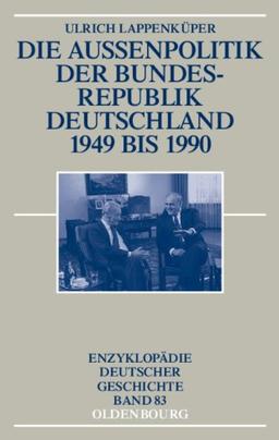 Die Außenpolitik der Bundesrepublik Deutschland 1949 bis 1990 (Enzyklopadie Deutscher Geschichte, Band 83)