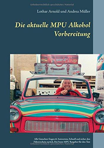 Die aktuelle MPU Alkohol Vorbereitung: Alle Gutachterfragen & Antworten. Schnell und sicher den Führerschein zurück. Der beste MPU-Ratgeber für den Test