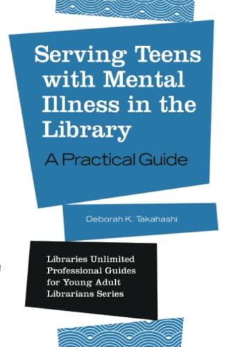 Serving Teens with Mental Illness in the Library: A Practical Guide (Libraries Unlimited Professional Guides for Young Adult Librarians)