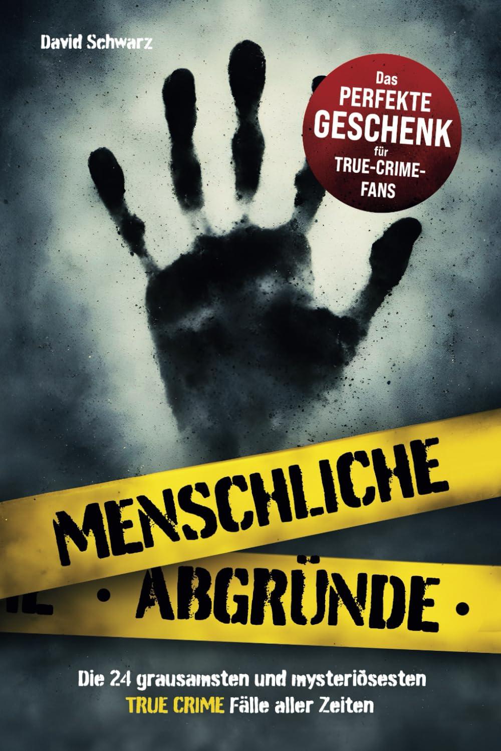 Menschliche Abgründe: Die 24 grausamsten und mysteriösesten True Crime Fälle aller Zeiten