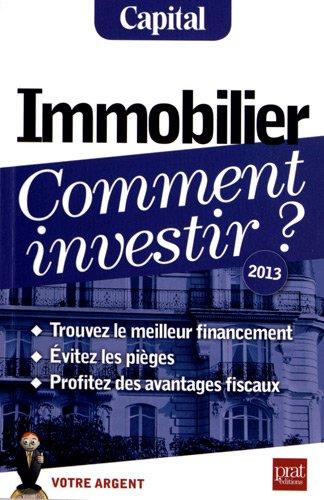 Immobilier, comment investir ? : trouvez le meilleur financement, évitez les pièges, profitez des avantages fiscaux : 2013