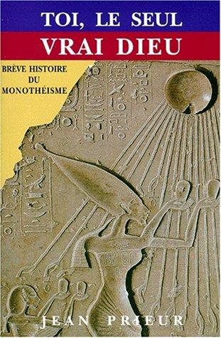 Toi, le seul vrai Dieu : brève histoire du monothéisme