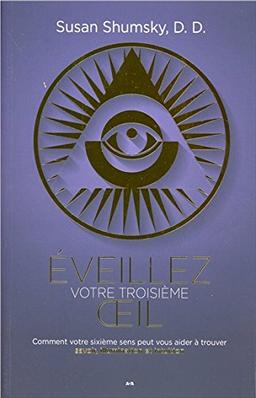 Eveillez votre troisième oeil - Comment votre sixième sens peut vous aider à trouver savoir, illumination et intuition