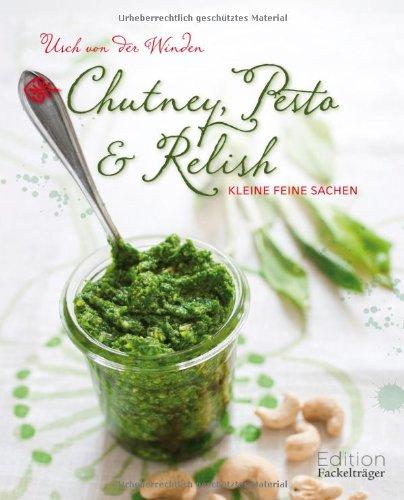 Chutney, Pesto & Relish: Kleine feine Sachen