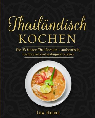 Thailändisch Kochen: Die 55 besten Thai Rezepte – authentisch, traditionell und aufregend anders