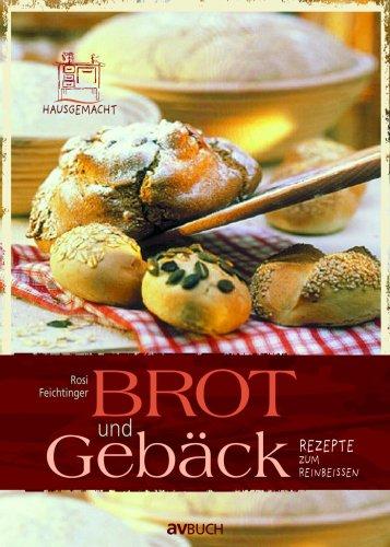 Brot und Gebäck: Rezepte zum Reinbeissen. Hausgemacht