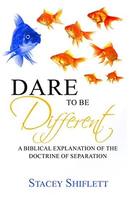 Dare To Be Different: A Biblical Explanation of the Doctrine of Separation