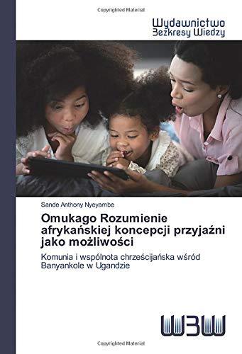 Omukago Rozumienie afrykańskiej koncepcji przyjaźni jako możliwości: Komunia i wspólnota chrześcijańska wśród Banyankole w Ugandzie: Komunia i wspólnota chrze¿cija¿ska w¿ród Banyankole w Ugandzie