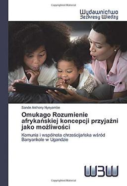 Omukago Rozumienie afrykańskiej koncepcji przyjaźni jako możliwości: Komunia i wspólnota chrześcijańska wśród Banyankole w Ugandzie: Komunia i wspólnota chrze¿cija¿ska w¿ród Banyankole w Ugandzie