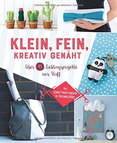 Klein, fein, kreativ genäht - Mit Schnittmusterbogen in Originalgröße: Über 45 Lieblingsprojekte aus Stoff