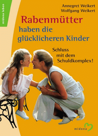 Rabenmütter haben die glücklicheren Kinder. Schluss mit dem Schuldkomplex