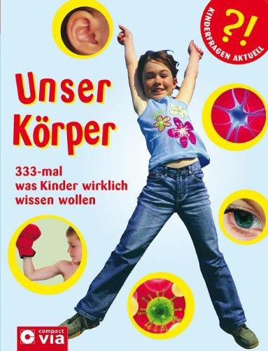 Unser Körper: 333-mal was Kinder wirklich wissen wollen. Kinderfragen rund um den eigenen Körper für Kinder ab 6 Jahren