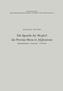 Die Sprache der Moghol der Provinz Herat in Afghanistan: Sprachmaterial, Grammatik, Wortliste (Abhandlungen der Rheinisch-Westfälischen Akademie der Wissenschaften) (German Edition)