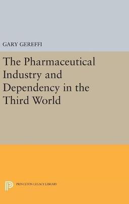 The Pharmaceutical Industry and Dependency in the Third World (Princeton Legacy Library)