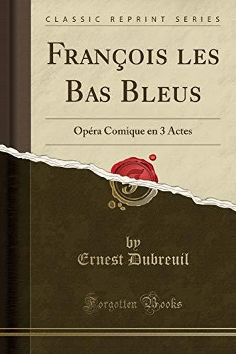 François les Bas Bleus: Opéra Comique en 3 Actes (Classic Reprint)