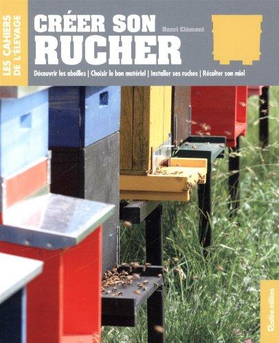 Créer son rucher : découvrir les abeilles, choisir le bon matériel, installer ses ruches, récolter son miel