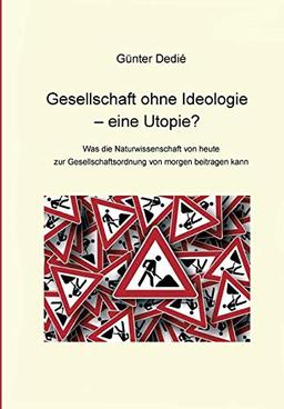 Gesellschaft ohne Ideologie – eine Utopie?: Was die Naturwissenschaft von heute  zur Gesellschaftsordnung von morgen beitragen kann