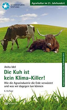 Die Kuh ist kein Klimakiller!: Wie die Agrarindustrie die Erde verwüstet und was wir dagegen tun können (Agrarkultur im 21. Jahrhundert)