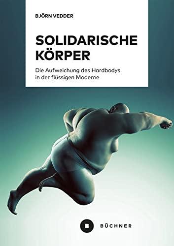 Solidarische Körper: Die Aufweichung des Hardbodys in der flüssigen Moderne