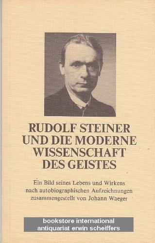 Rudolf Steiner und die moderne Wissenschaft des Geistes - Ein Bild seines Lebens und Wirkens