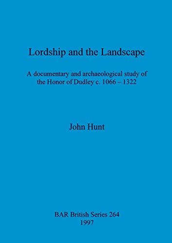 Lordship and the Landscape: A documentary and archaeological study of the Honor of Dudley c. 1066-1322 (BAR British)