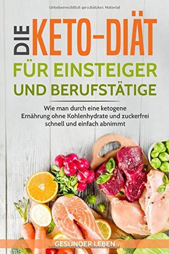 Die Keto-Diät für Einsteiger und Berufstätige: Wie man durch eine ketogene Ernährung ohne Kohlenhydrate und zuckerfrei schnell und einfach abnimmt ... durch gesunde Ernährung - Band, Band 2)