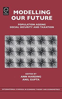 Modelling Our Future: Population Ageing, Social Security and Taxation (International Symposia in Economic Theory and Econometrics) (International ... Theory and Econometrics, 15, Band 15)