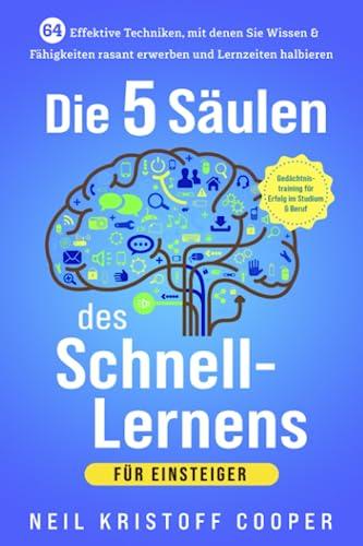 Die 5 Säulen des Schnell-Lernens für Einsteiger: 64 effektive Techniken, mit denen Sie Wissen & Fähigkeiten rasant erwerben und Lernzeiten halbieren. Gedächtnistraining für Erfolg im Studium & Beruf