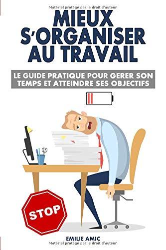 Mieux s'organiser au travail: Le guide pratique pour gérer son temps et atteindre ses objectifs