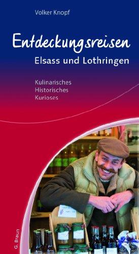 Entdeckungsreisen Elsass und Lothringen: Kulinarisches, Historisches, Kurioses