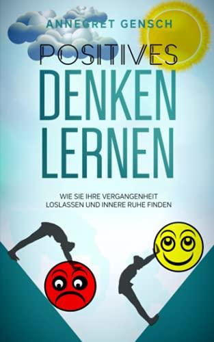 Positives Denken lernen: Wie Sie Ihre Vergangenheit loslassen und innere Ruhe finden