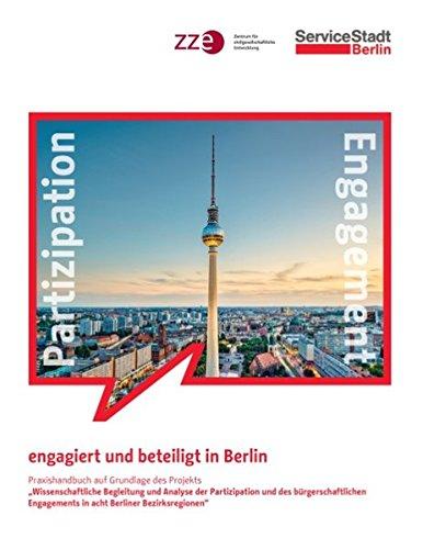 engagiert und beteiligt in Berlin: Praxishandbuch auf Grundlage des Projekts "Wissenschaftliche Begleitung und Analyse der Partizipation und des ... Engagements in acht Berliner Bezirksregionen"