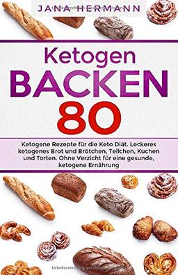 KETOGEN BACKEN: 80 ketogene Rezepte für die Keto Diät. Leckeres ketogenes Brot und Brötchen, Teilchen, Kuchen und Torten. Ohne Verzicht für eine gesunde, ketogene Ernährung. (Keto Buch, Band 1)