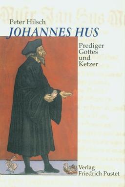 Johannes Hus (um 1370-1415): Prediger Gottes und Ketzer