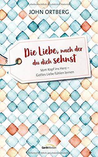 Die Liebe, nach der du dich sehnst: Vom Kopf ins Herz - Gottes Liebe fühlen lernen