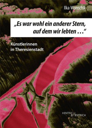 Es war wohl ein anderer Stern, auf dem wir lebten...": Künstlerinnen in Theresienstadt