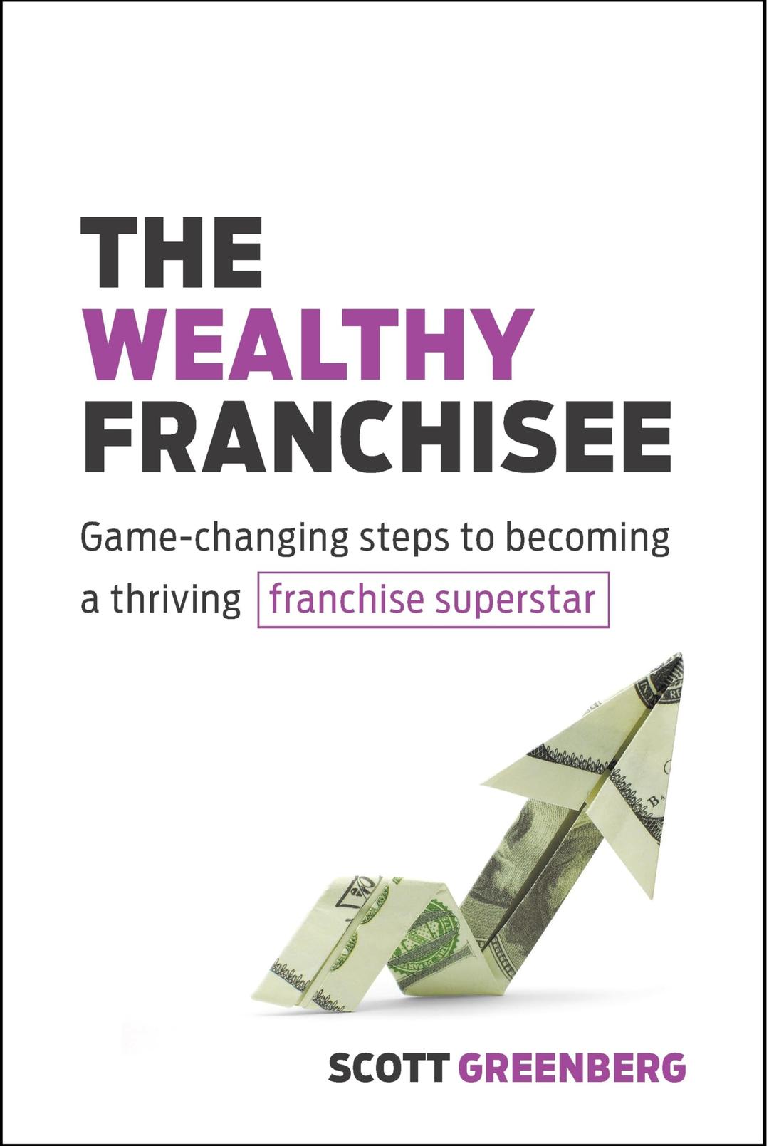 Wealthy Franchisee: Game-Changing Steps to Becoming a Thriving Franchise Superstar