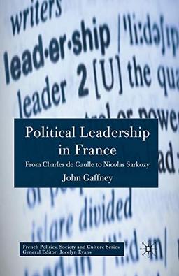 Political Leadership in France: From Charles de Gaulle to Nicolas Sarkozy (French Politics, Society and Culture)