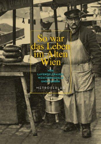 So war das Leben im Alten Wien: Von Lavendelfrauen, Wäschermädeln und Fiakern