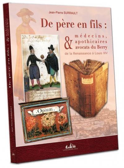 De père en fils : médecins, apothicaires & avocats du Berry : de la Renaissance à Louis XIV