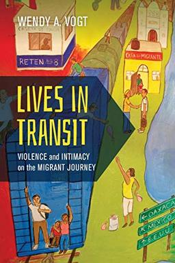 Lives in Transit: Violence and Intimacy on the Migrant Journeyvolume 42 (California Series in Public Anthropology, Band 42)