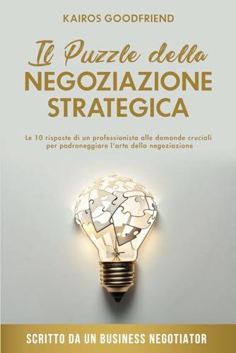 Il Puzzle della Negoziazione Strategica: Le 10 risposte di un professionista alle domande cruciali per padroneggiare l'arte della negoziazione