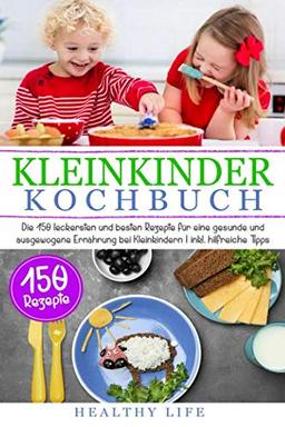 Kleinkinder Kochbuch: Die 150 leckersten und besten Rezepte für eine gesunde und ausgewogene Ernährung bei Kleinkindern  | inkl. hilfreiche Tipps