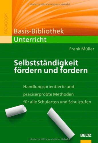 Selbstständigkeit fördern und fordern: Handlungsorientierte und praxiserprobte Methoden für alle Schularten und Schulstufen (Beltz Praxis)