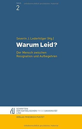 Warum Leid?: Der Mensch zwischen Resignation und Aufbegehren (Schriften der Katholischen Privat-Universität Linz)