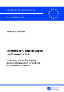 Investitionen, Enteignungen und Umweltschutz: Ein Beitrag zur Auflösung des Zielkonflikts zwischen Investitions- und Umweltschutzrecht (Europäische ... / Publications Universitaires Européennes)