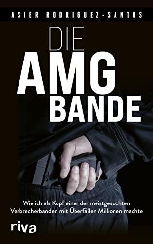 Die AMG-Bande: Wie ich als Kopf einer der meistgesuchten Verbrecherbanden mit Überfällen Millionen machte. Für alle Fans von packenden True-Crime-Storys über Clans in Deutschland